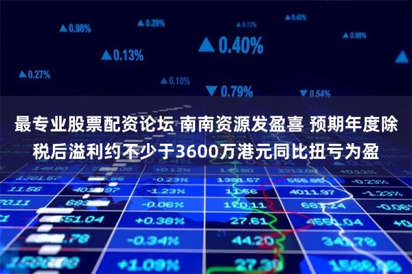 最专业股票配资论坛 南南资源发盈喜 预期年度除税后溢利约不少于3600万港元同比扭亏为盈