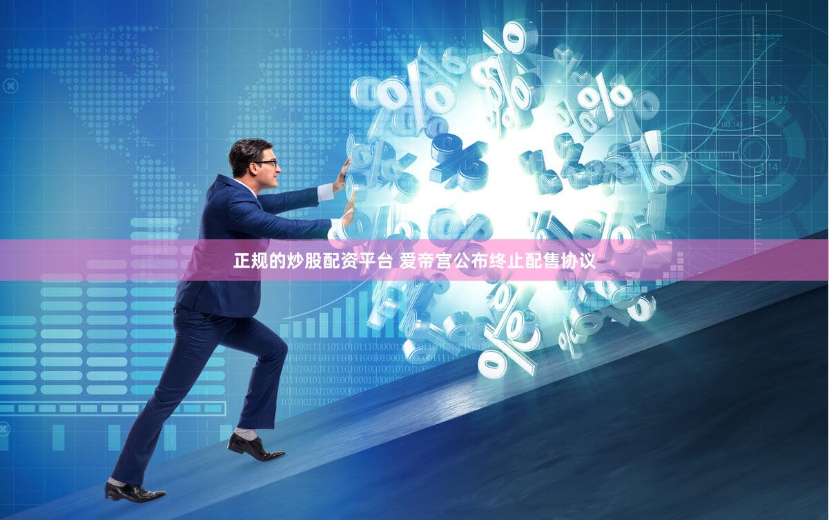正规的炒股配资平台 爱帝宫公布终止配售协议