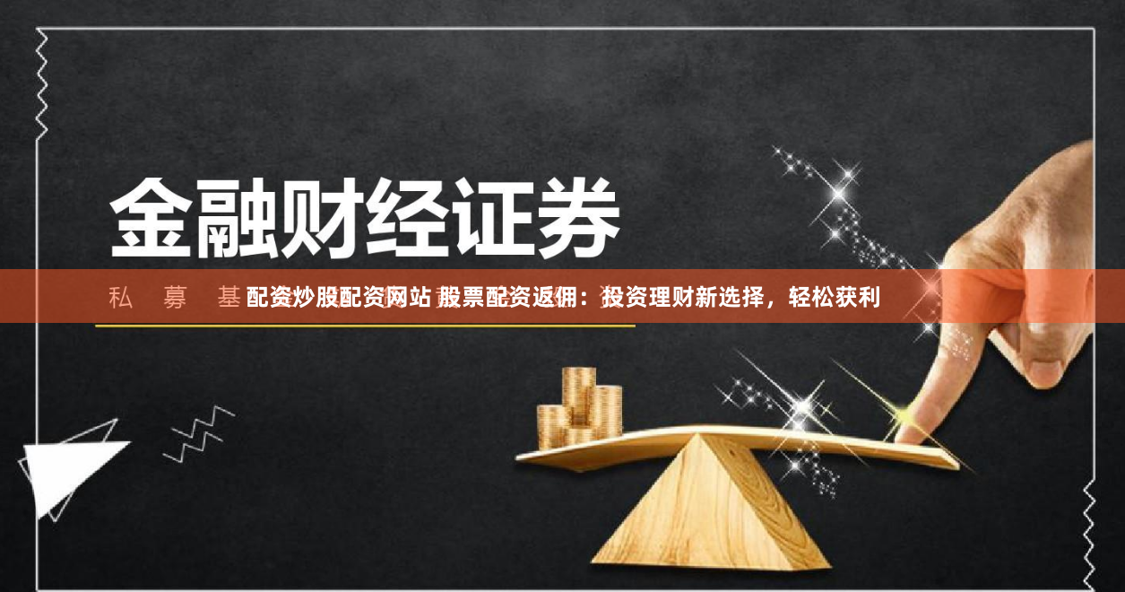 配资炒股配资网站 股票配资返佣：投资理财新选择，轻松获利