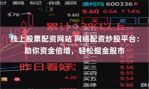 线上股票配资网站 网络配资炒股平台：助你资金倍增，轻松掘金股市