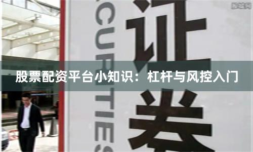 股票配资平台小知识：杠杆与风控入门