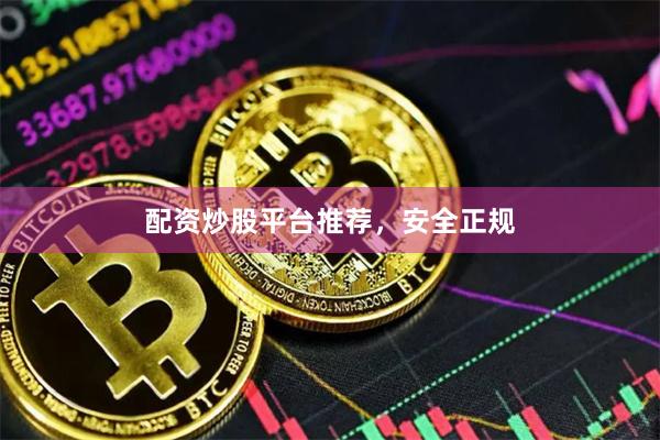 配资炒股平台推荐，安全正规