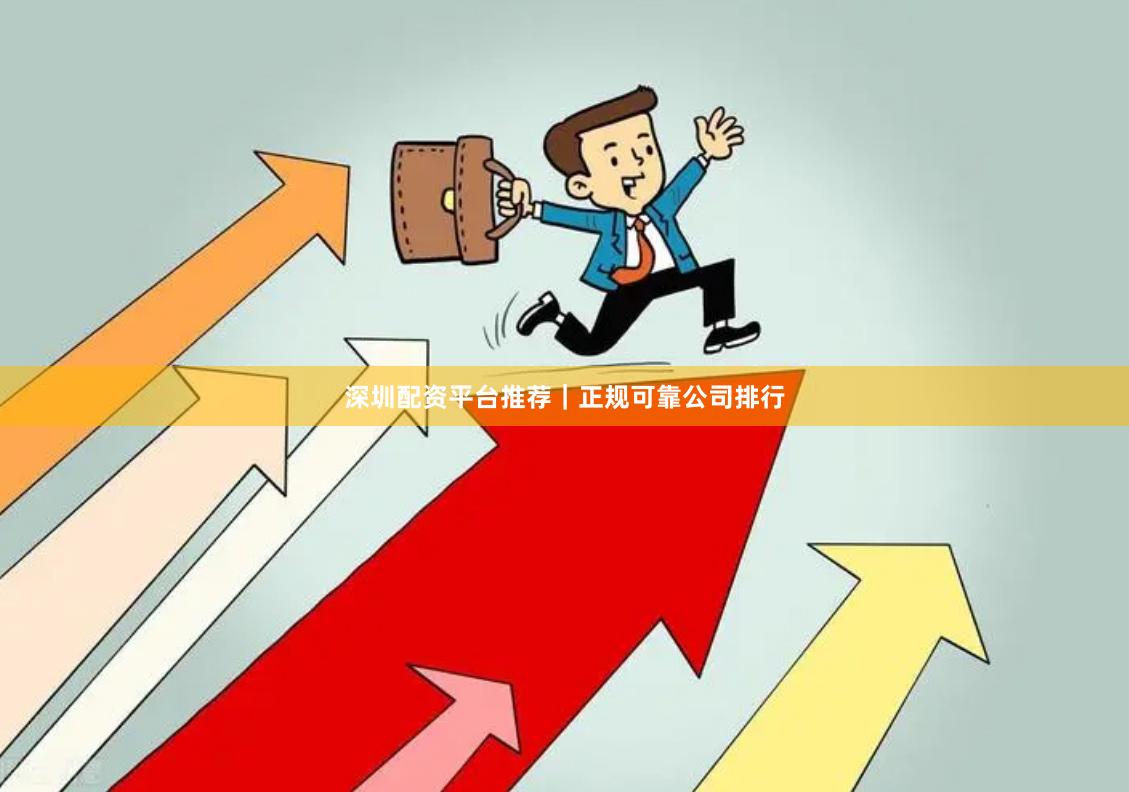 深圳配资平台推荐｜正规可靠公司排行