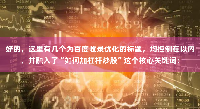 好的，这里有几个为百度收录优化的标题，均控制在以内，并融入了“如何加杠杆炒股”这个核心关键词：