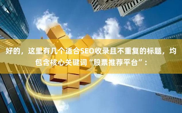 好的，这里有几个适合SEO收录且不重复的标题，均包含核心关键词“股票推荐平台”：