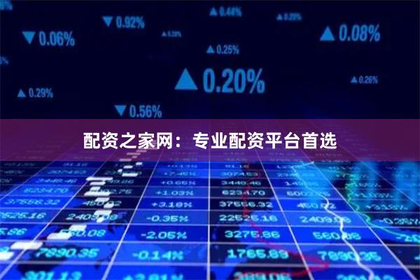 配资之家网：专业配资平台首选