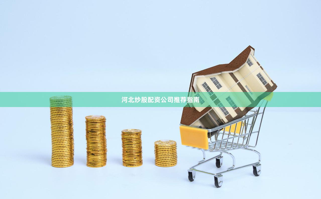 河北炒股配资公司推荐指南