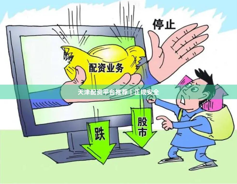 天津配资平台推荐｜正规安全