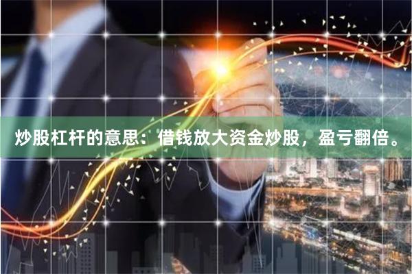 炒股杠杆的意思：借钱放大资金炒股，盈亏翻倍。