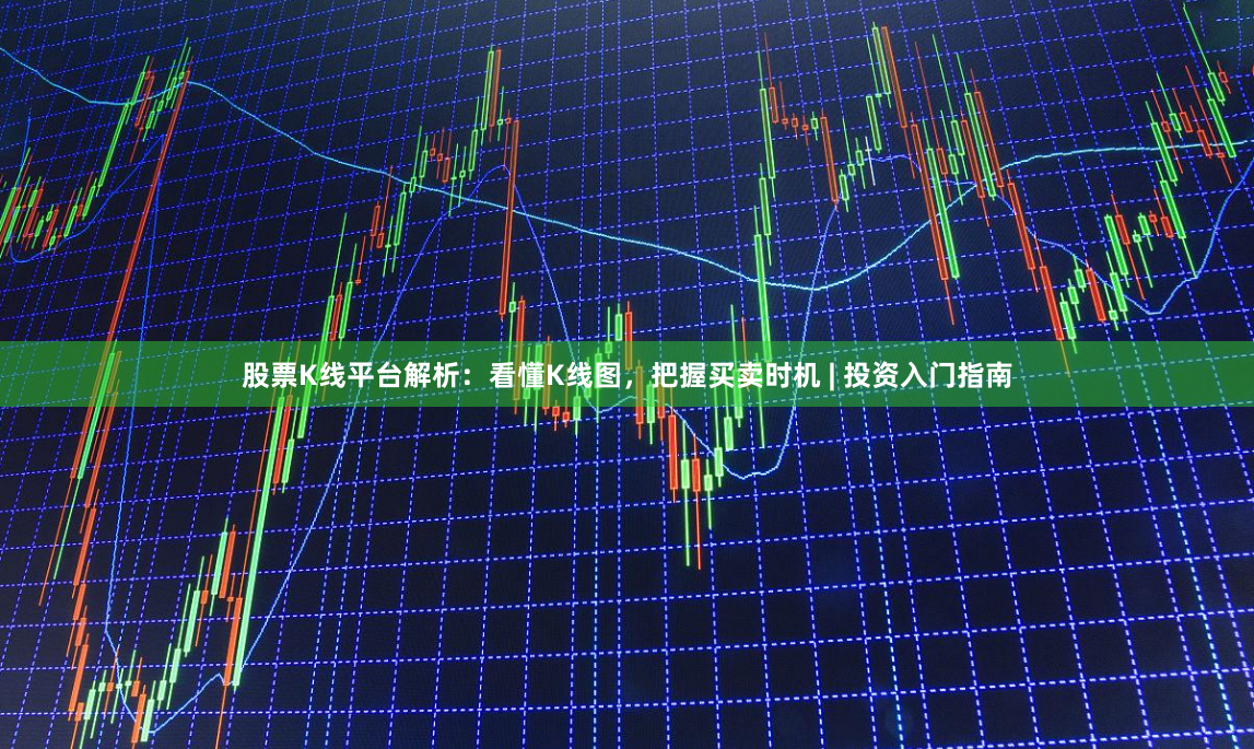 股票K线平台解析：看懂K线图，把握买卖时机 | 投资入门指南