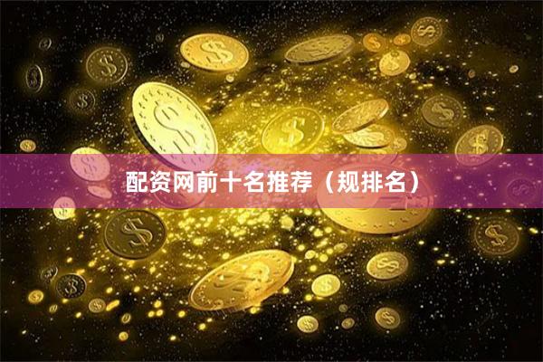 配资网前十名推荐（规排名）