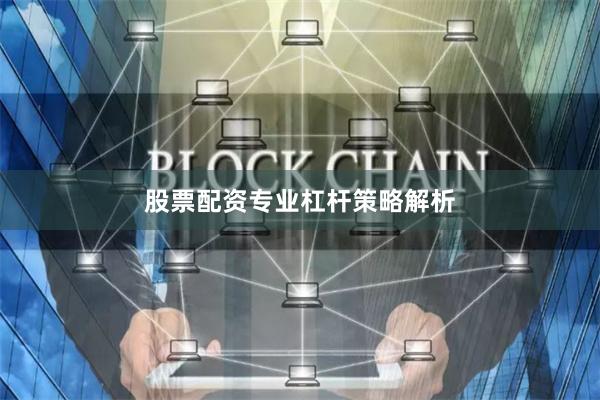 股票配资专业杠杆策略解析
