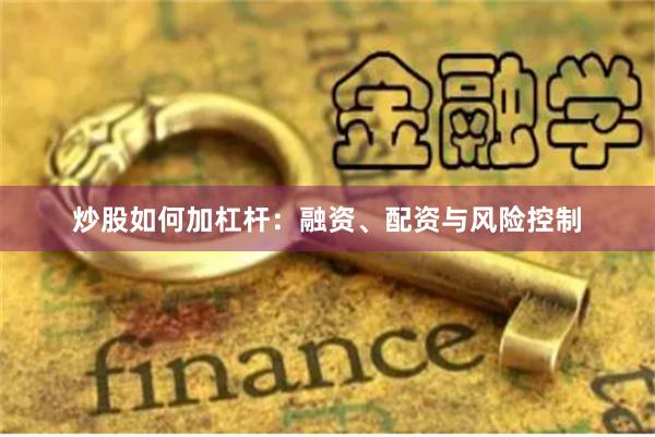 炒股如何加杠杆：融资、配资与风险控制