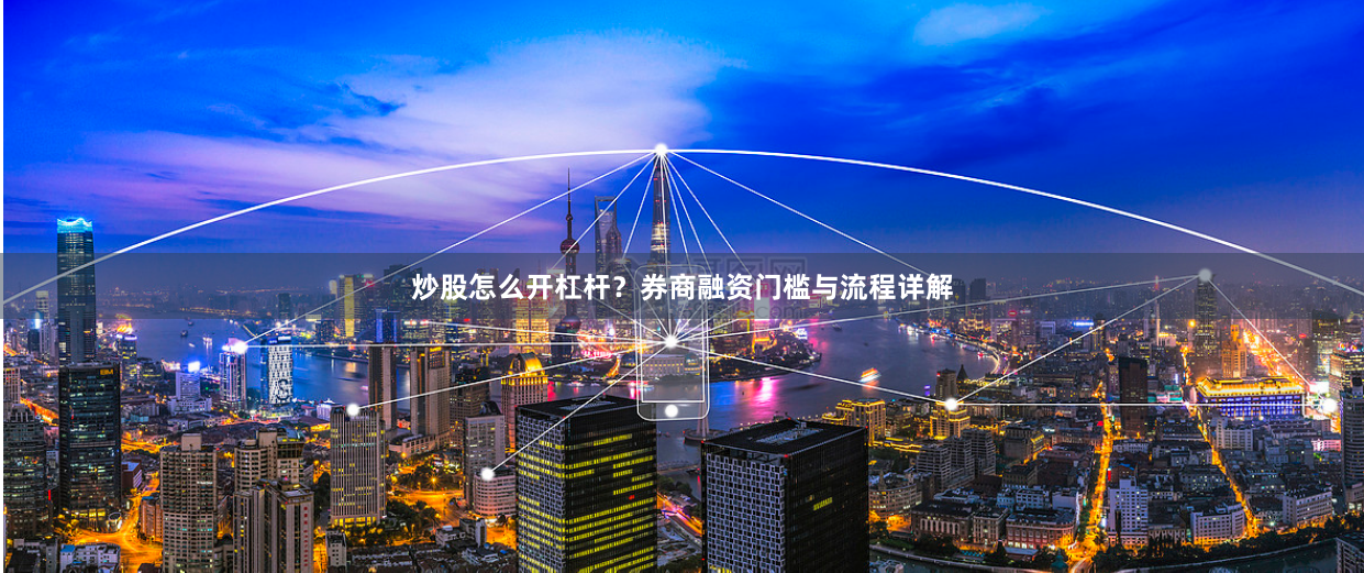 炒股怎么开杠杆？券商融资门槛与流程详解