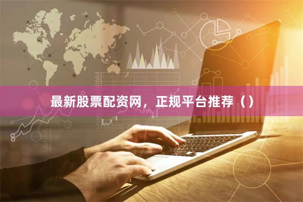最新股票配资网，正规平台推荐（）