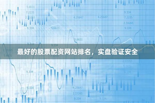 最好的股票配资网站排名，实盘验证安全