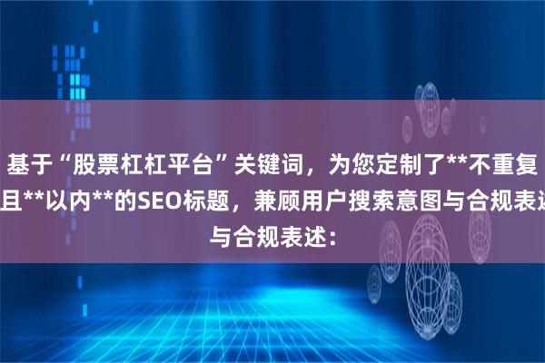 基于“股票杠杠平台”关键词，为您定制了**不重复**且**以内**的SEO标题，兼顾用户搜索意图与合规表述：
