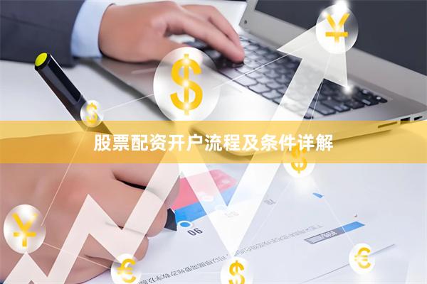 股票配资开户流程及条件详解