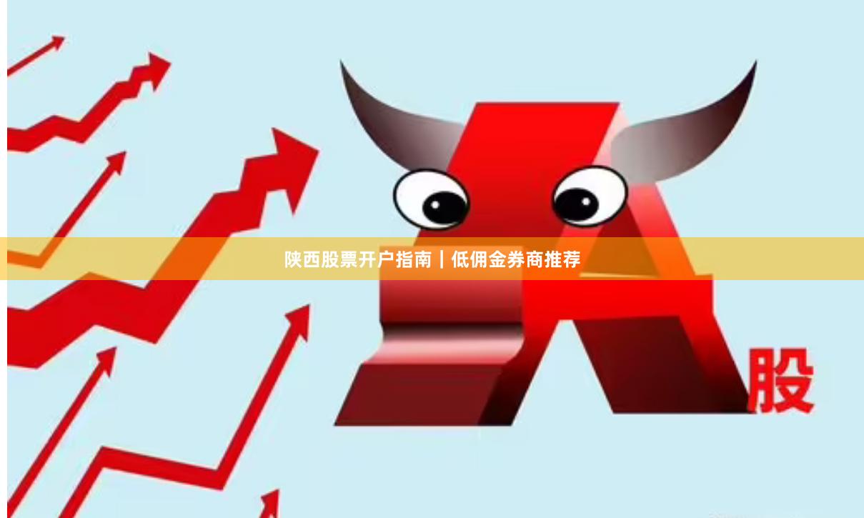 陕西股票开户指南｜低佣金券商推荐