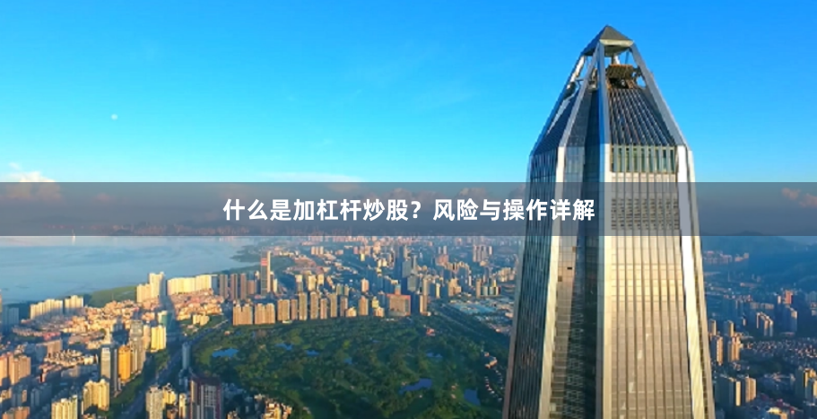 什么是加杠杆炒股？风险与操作详解